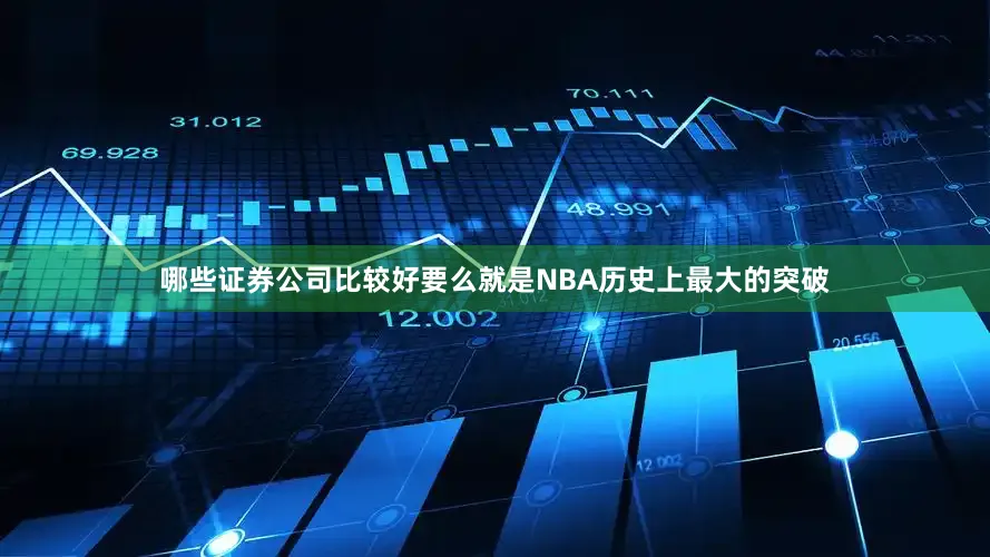 哪些证券公司比较好要么就是NBA历史上最大的突破