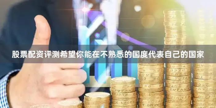 股票配资评测希望你能在不熟悉的国度代表自己的国家