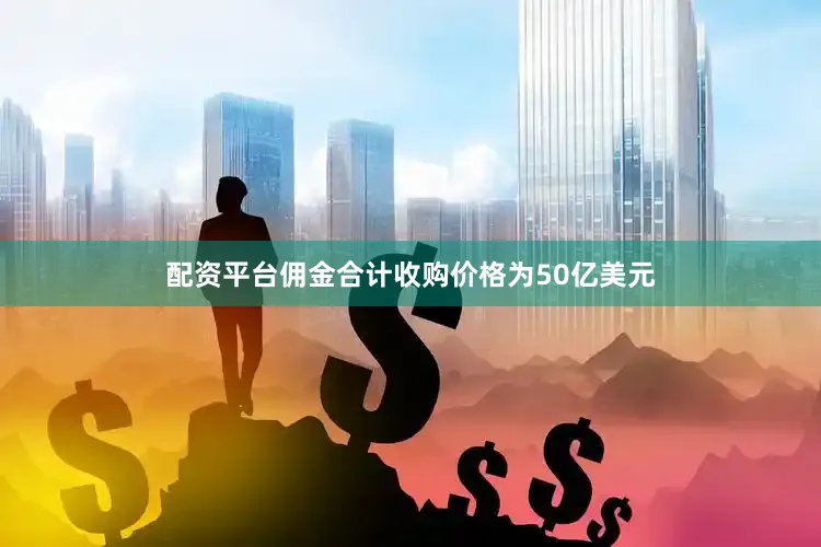 配资平台佣金合计收购价格为50亿美元