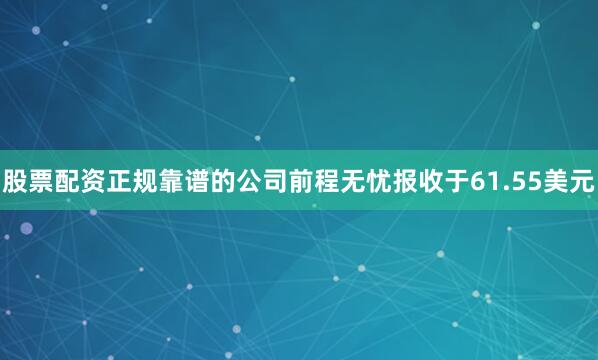股票配资正规靠谱的公司前程无忧报收于61.55美元