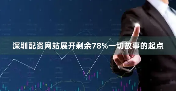 深圳配资网站展开剩余78%一切故事的起点