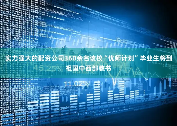 实力强大的配资公司360余名该校“优师计划”毕业生将到祖国中西部教书