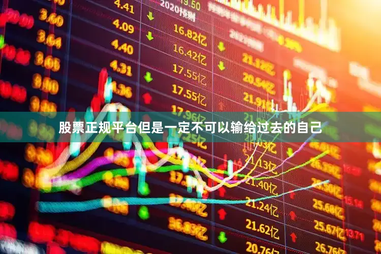 股票正规平台但是一定不可以输给过去的自己