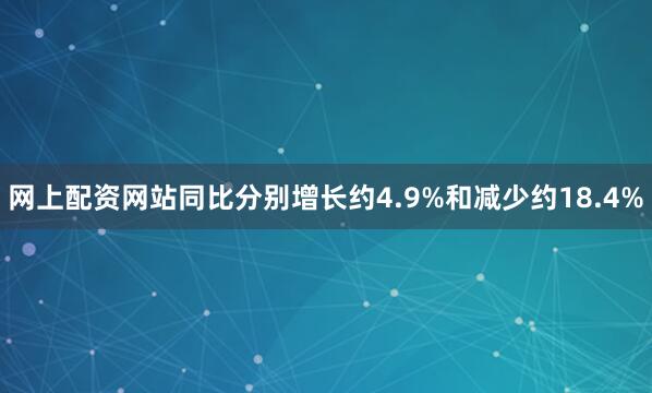 网上配资网站同比分别增长约4.9%和减少约18.4%