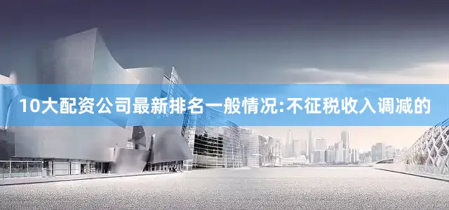 10大配资公司最新排名一般情况:不征税收入调减的
