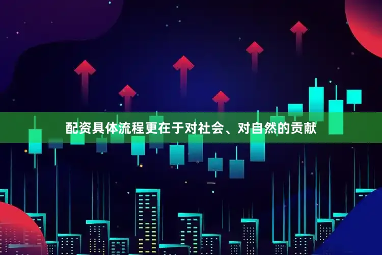 配资具体流程更在于对社会、对自然的贡献