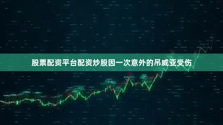 股票配资平台配资炒股因一次意外的吊威亚受伤