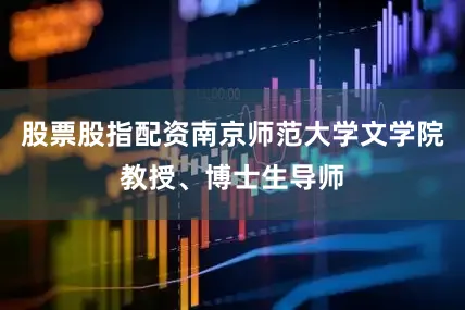 股票股指配资南京师范大学文学院教授、博士生导师