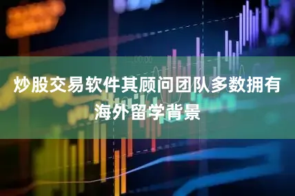 炒股交易软件其顾问团队多数拥有海外留学背景