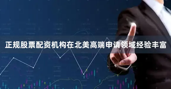 正规股票配资机构在北美高端申请领域经验丰富