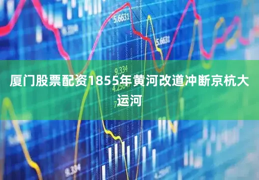 厦门股票配资1855年黄河改道冲断京杭大运河