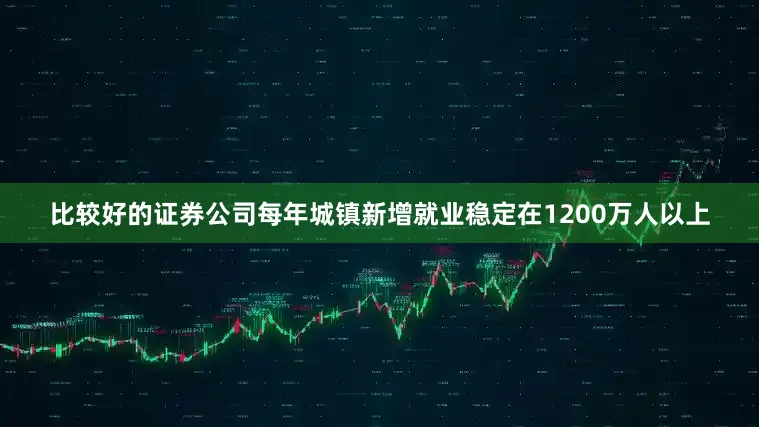 比较好的证券公司每年城镇新增就业稳定在1200万人以上