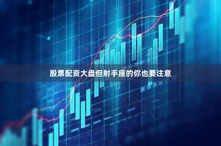 股票配资大盘但射手座的你也要注意