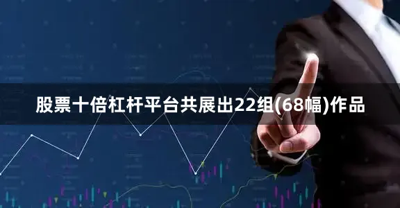 股票十倍杠杆平台共展出22组(68幅)作品