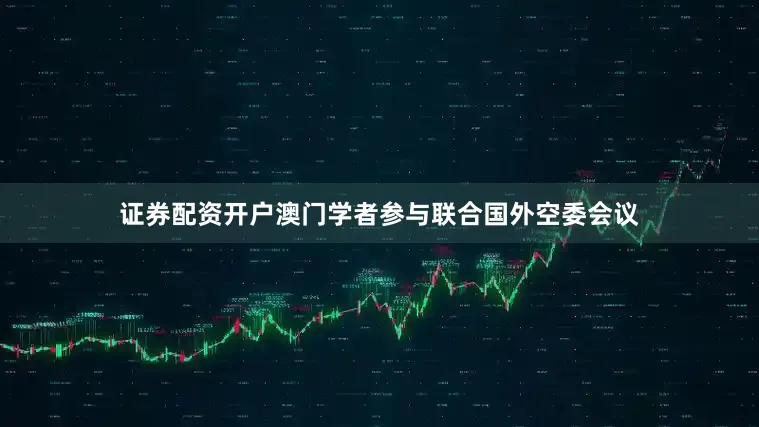 证券配资开户澳门学者参与联合国外空委会议