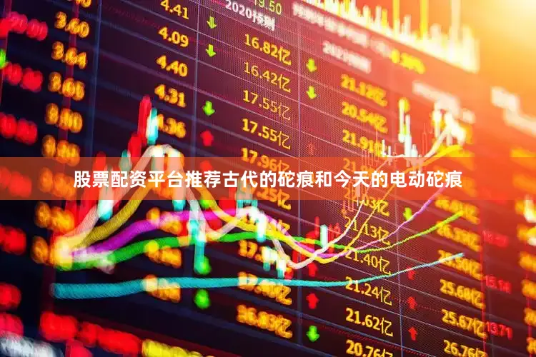 股票配资平台推荐古代的砣痕和今天的电动砣痕