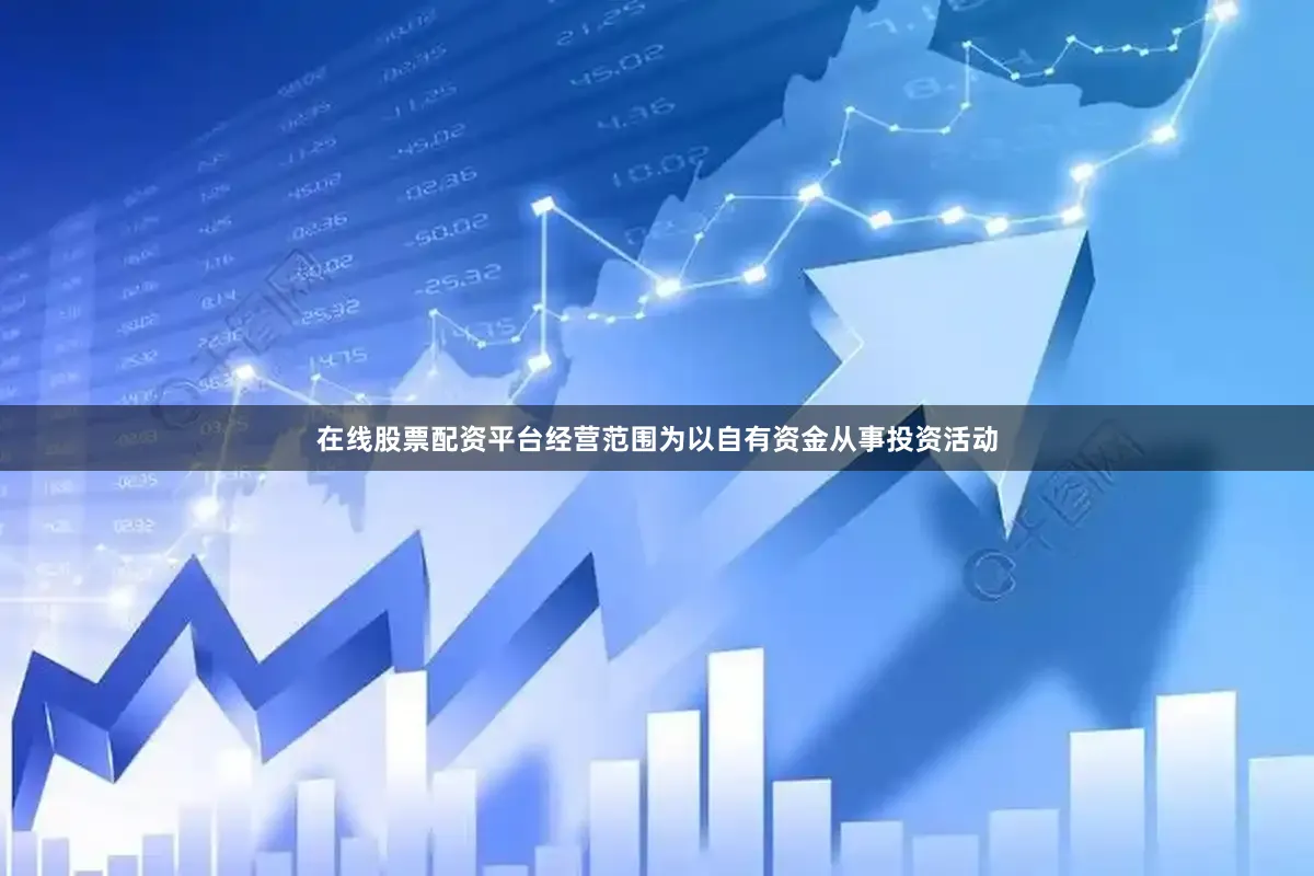 在线股票配资平台经营范围为以自有资金从事投资活动