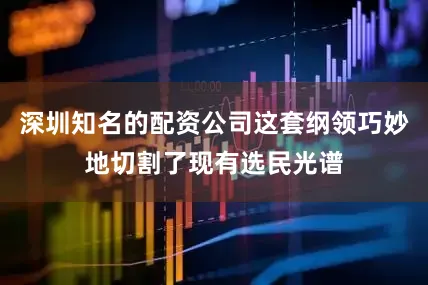 深圳知名的配资公司这套纲领巧妙地切割了现有选民光谱