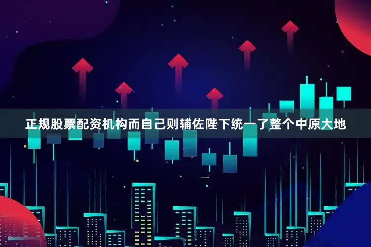 正规股票配资机构而自己则辅佐陛下统一了整个中原大地