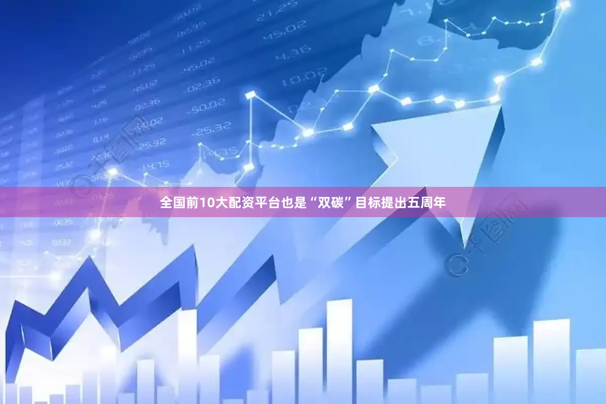 全国前10大配资平台也是“双碳”目标提出五周年