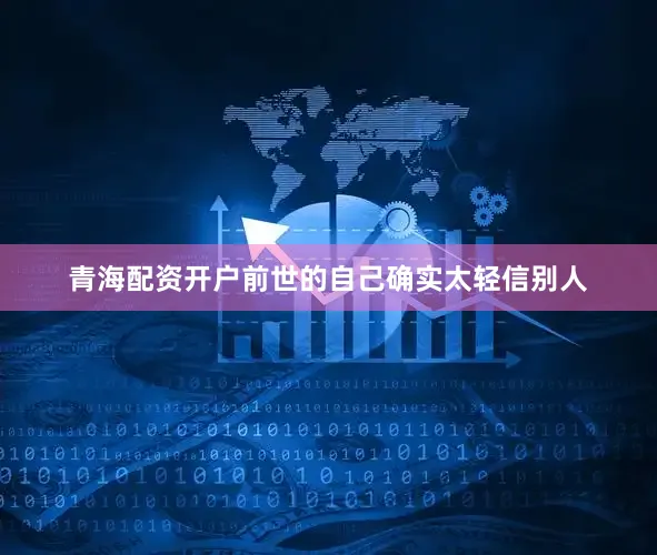 青海配资开户前世的自己确实太轻信别人