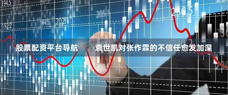 股票配资平台导航        袁世凯对张作霖的不信任愈发加深