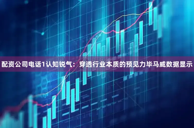 配资公司电话1认知锐气：穿透行业本质的预见力毕马威数据显示