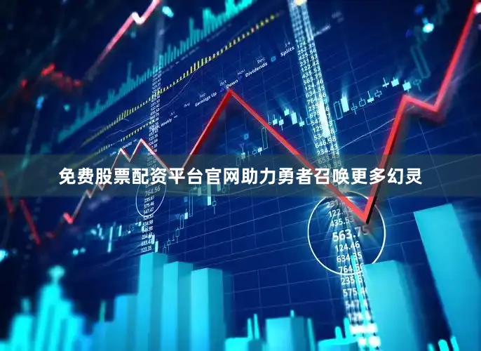 免费股票配资平台官网助力勇者召唤更多幻灵