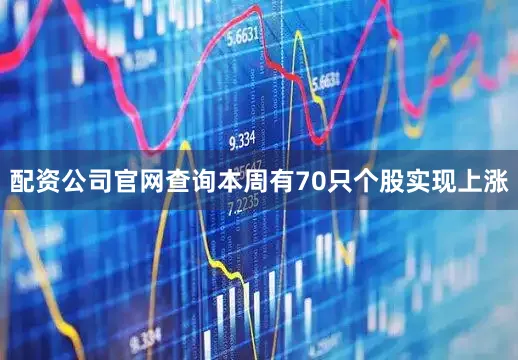 配资公司官网查询本周有70只个股实现上涨