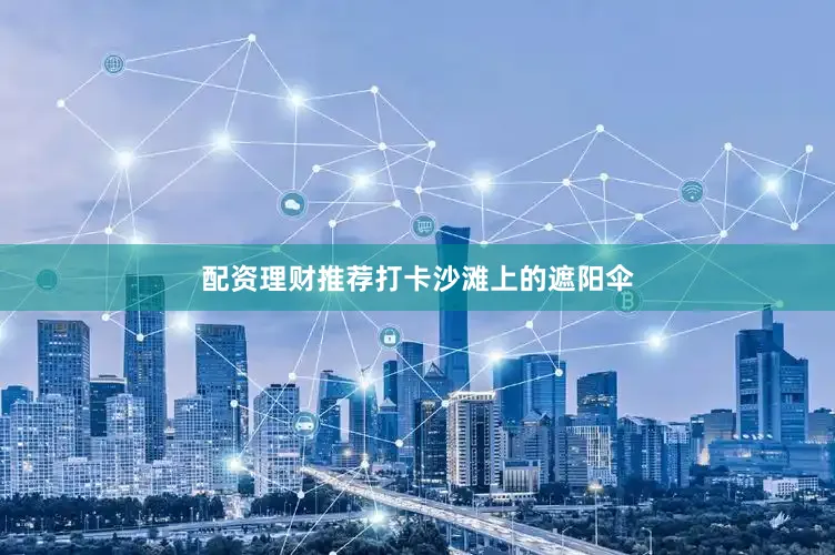配资理财推荐打卡沙滩上的遮阳伞