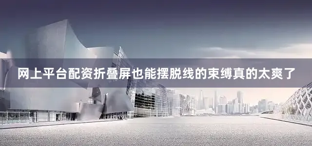 网上平台配资折叠屏也能摆脱线的束缚真的太爽了