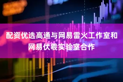 配资优选高通与网易雷火工作室和网易伏羲实验室合作