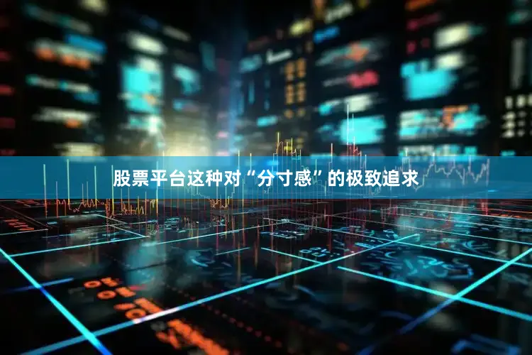 股票平台这种对“分寸感”的极致追求