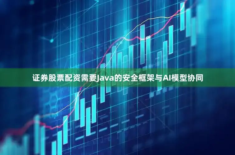 证券股票配资需要Java的安全框架与AI模型协同