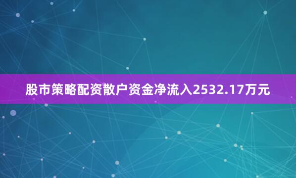 股市策略配资散户资金净流入2532.17万元