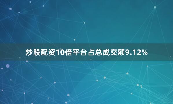 炒股配资10倍平台占总成交额9.12%