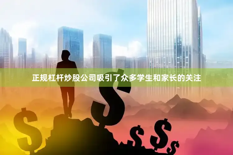 正规杠杆炒股公司吸引了众多学生和家长的关注
