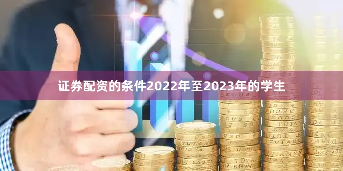 证券配资的条件2022年至2023年的学生