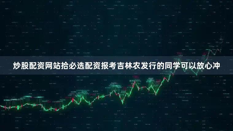 炒股配资网站拾必选配资报考吉林农发行的同学可以放心冲