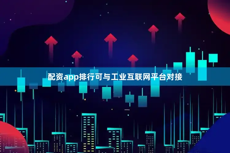 配资app排行可与工业互联网平台对接