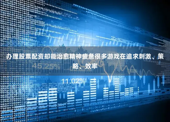 办理股票配资却能治愈精神疲惫很多游戏在追求刺激、策略、效率