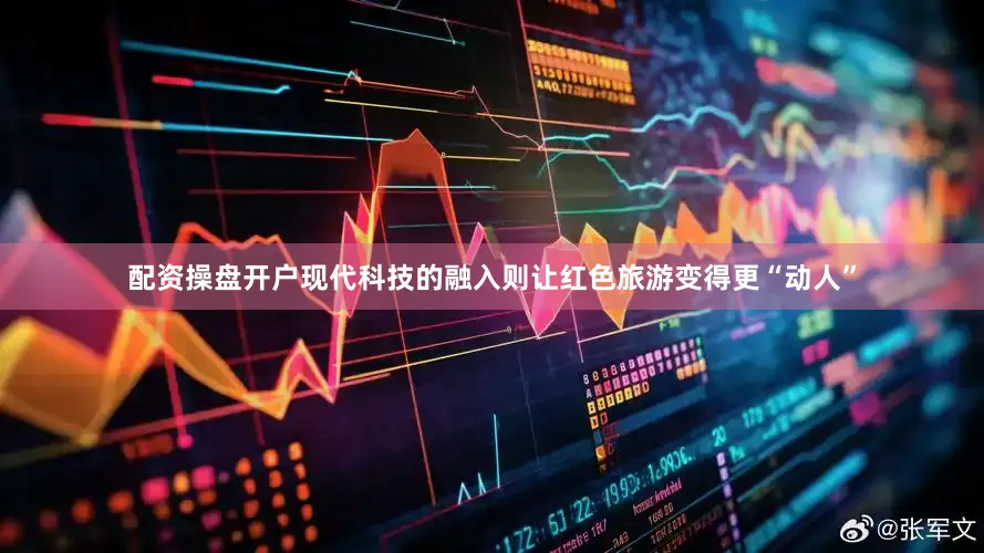 配资操盘开户现代科技的融入则让红色旅游变得更“动人”