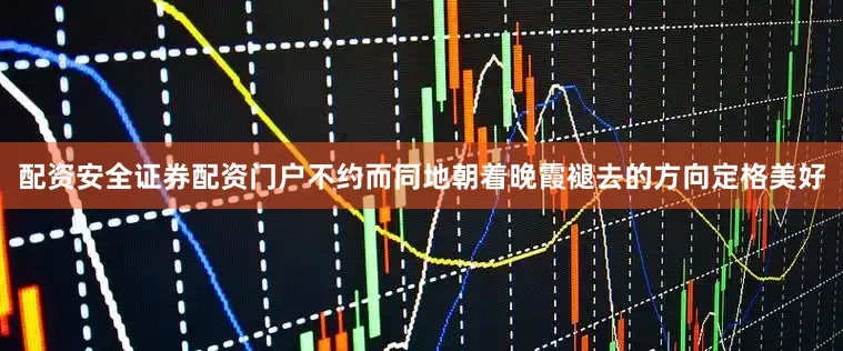 配资安全证券配资门户不约而同地朝着晚霞褪去的方向定格美好