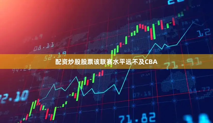配资炒股股票该联赛水平远不及CBA