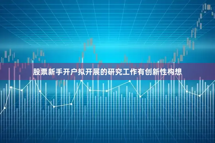 股票新手开户拟开展的研究工作有创新性构想