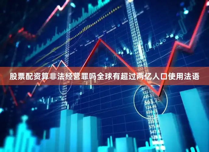 股票配资算非法经营罪吗全球有超过两亿人口使用法语