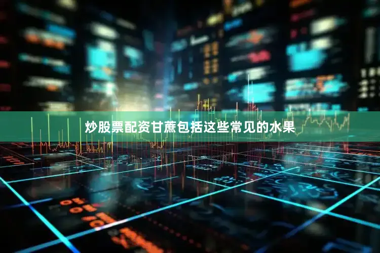 炒股票配资甘蔗包括这些常见的水果