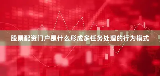 股票配资门户是什么形成多任务处理的行为模式