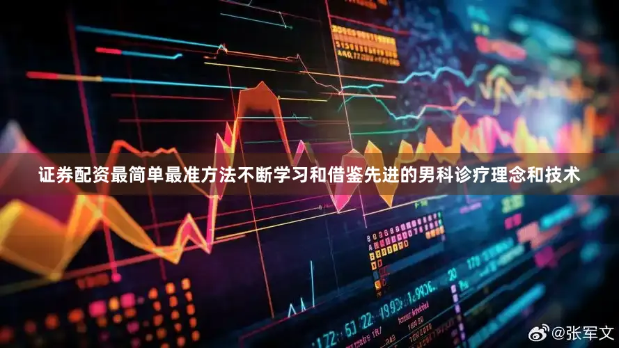 证券配资最简单最准方法不断学习和借鉴先进的男科诊疗理念和技术