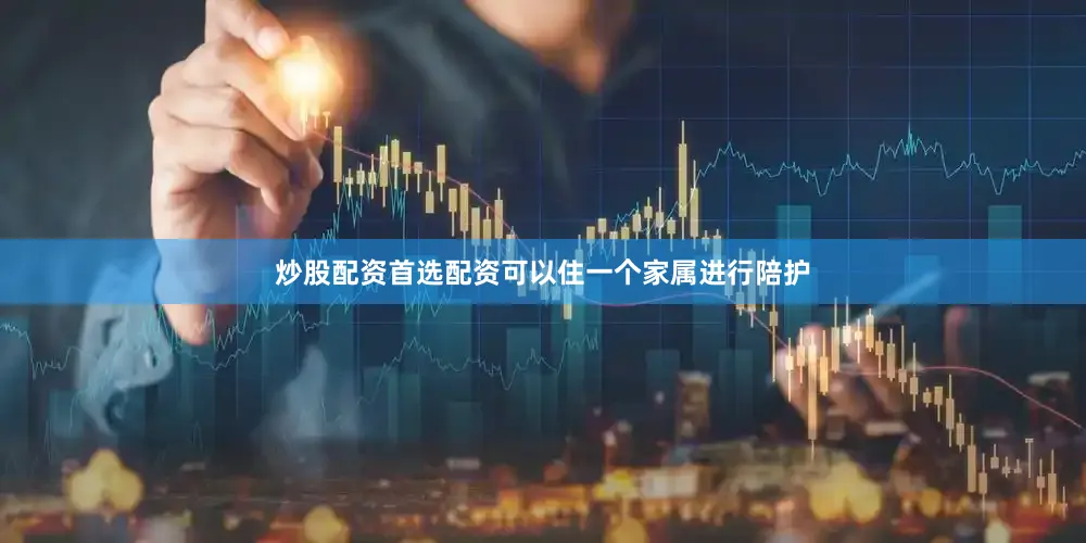 炒股配资首选配资可以住一个家属进行陪护
